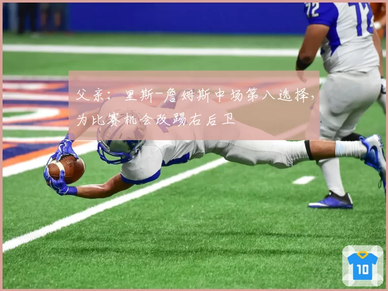 父亲：里斯-詹姆斯中场第八选择，为比赛机会改踢右后卫