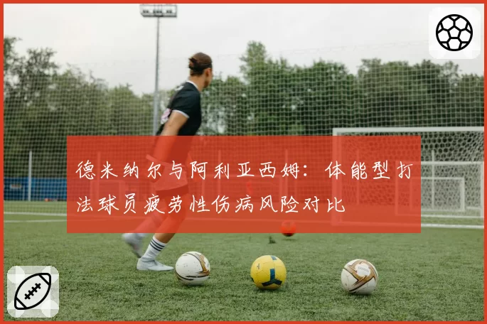 德米纳尔与阿利亚西姆：体能型打法球员疲劳性伤病风险对比