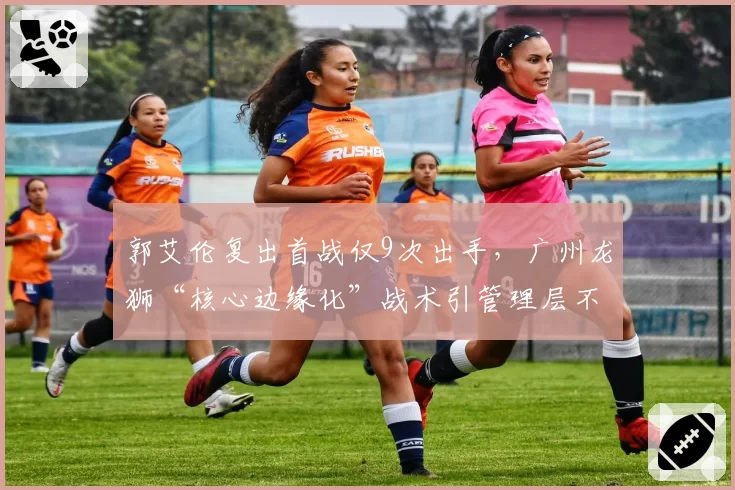 郭艾伦复出首战仅9次出手,广州龙狮“核心边缘化”战术引管理层不满