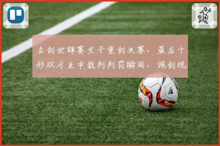 击剑世锦赛女子重剑决赛,最后十秒双方互中裁判判罚瞬间,佩剑规则是否适用?