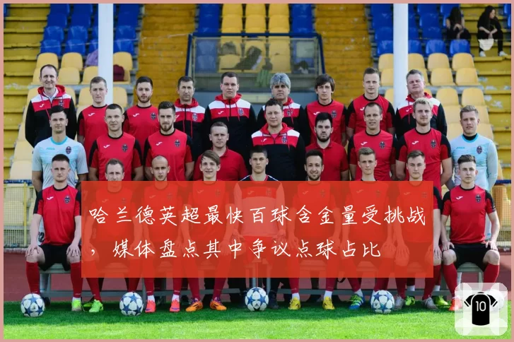 哈兰德英超最快百球含金量受挑战,媒体盘点其中争议点球占比