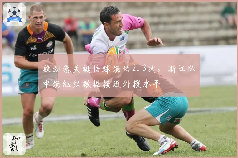 段刘愚关键传球场均2.3次,浙江队中场组织数据接近外援水平