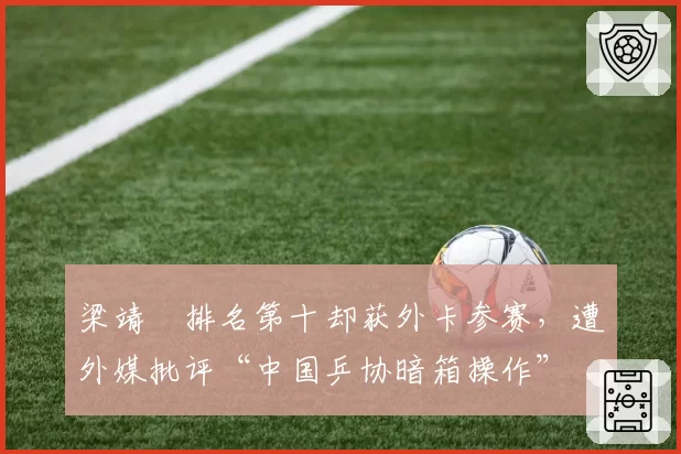 梁靖崑排名第十却获外卡参赛,遭外媒批评“中国乒协暗箱操作”