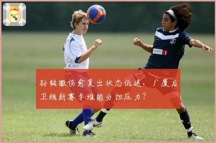 孙铭徽伤愈复出状态低迷，广厦后卫线新赛季谁能分担压力？