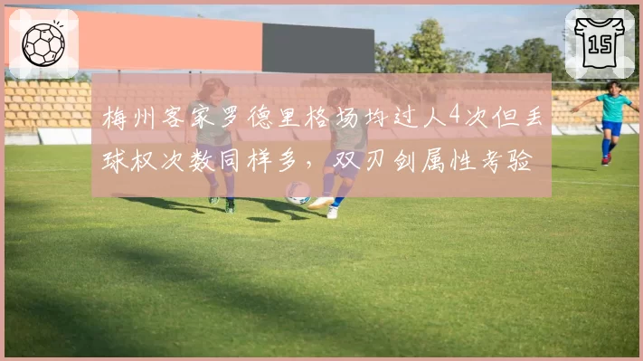 梅州客家罗德里格场均过人4次但丢球权次数同样多，双刃剑属性考验南通支云防线