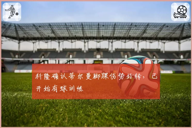 科隆确认蒂尔曼脚踝伤势好转，已开始有球训练