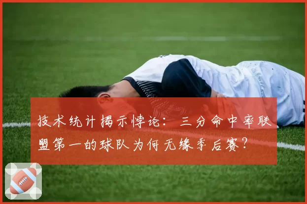 技术统计揭示悖论：三分命中率联盟第一的球队为何无缘季后赛？